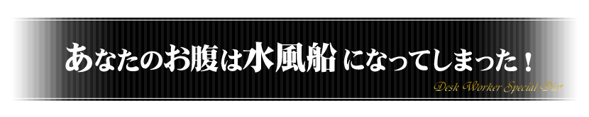 あなたのお腹は水風船になってしまった!