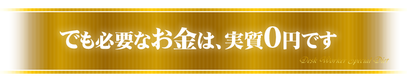 でも必要なお金は、実質0円です