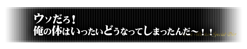 ウソだろ!俺の体はいったいどうなってしまったんだ〜!!